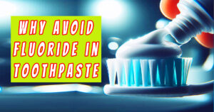 Why Avoid Fluoride in Toothpaste